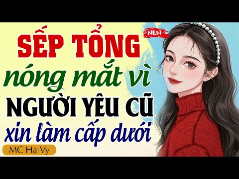 Hạ Vy kể chuyện 2025: SẾP TỔNG NÓNG MẮT VÌ NGƯỜI YÊU CŨ XIN LÀM CẤP DƯỚI VÀ CÁI KẾT