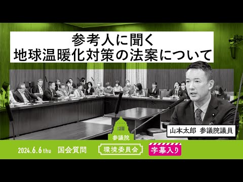 山本太郎【参考人に聞く〜地球温暖化対策の法案について〜】 2024.6.6 環境委員会 字幕入りフル