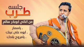اصيل علي ابوبكر ||  ياسمار & ايوة على عينك & يامروح بلادك ||  جلسه طرب من اغاني ابو بكر سالم