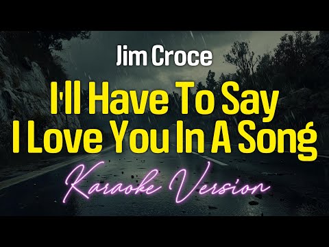 I'LL HAVE TO SAY I LOVE YOU IN A SONG - Jim Croce (KARAOKE Version)