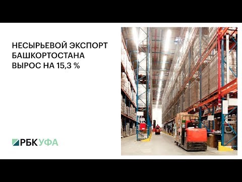 Несырьевой экспорт Башкортостана вырос на 15,3 %, РБК ТВ Уфа
