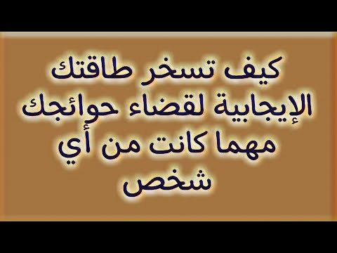 كيف تسخر طاقتك الإيجابية لقضاء حوائجك مهما كانت من أي شخص