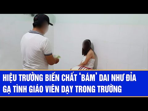 Hiệu trưởng biến chất ‘bám’ dai như đỉa gạ tình giáo viên dạy trong trường