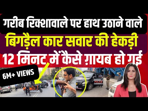 गरीब रिक्शेवाले पर हाथ उठाने वाले बिगड़ैल कार सवार की हेकड़ी 12 मिनट में कैसे गायब हो गई!