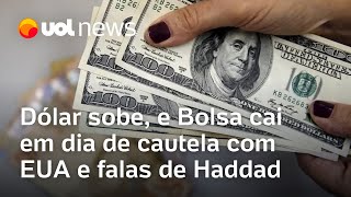 Dólar fecha em leve alta, e Bolsa cai por cautela com EUA e falas de Haddad