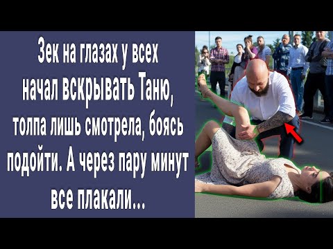 Зек начал вскрывать Таню, толпа смотрела и боялась подойти. Спустя минуту все плакали...