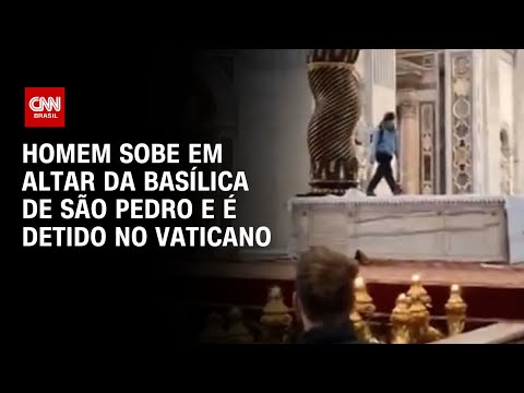 Homem sobe em altar da Basílica de São Pedro e é detido no Vaticano | AGORA CNN