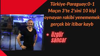 Türkiye-Paraguay:0-1. Maçın 3'te 2'sini 10 kişi oynayan rakibi yenememek gerçek bir itibar kaybı