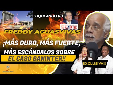 FREDDY AGUASVIVAS ¡MÁS DURO, MÁS FUERTE, MÁS ESCÁNDALOS SOBRE EL CASO BANINTER! EN POLITIQUEANDO RD