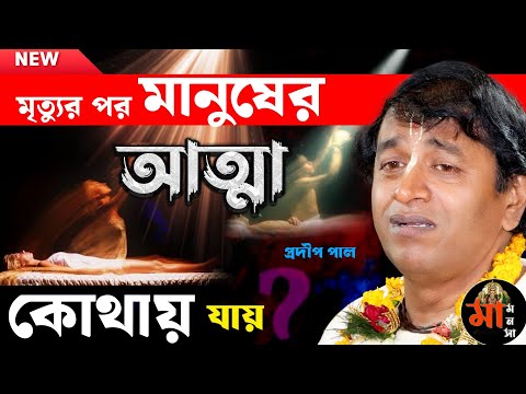 মৃত্যুর পর মানুষের আত্মা কোথায় যায় ? অজানা তত্ত্ব কথা প্রদীপ পাল [Pradip Pal Kirtan][Pradeep Pal]
