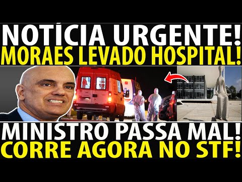 URGENTE! MORAES LEVADO AS PRESSAS PARA HOSPITAL! MINISTRO TEM MAL SÚBITO POR PRESSÃ0 RELATÓRIO OEA!