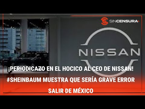 ¡PERIODICAZO EN EL HOCICO AL CEO DE NISSAN! #Sheinbaum muestra que sería grave error salir de México