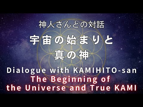 《神人さんとの対話》宇宙の始まりと真の神について The Beginning of the Universe and True KAMI  Dialogue with KAMIHITO-san