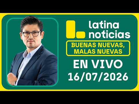 LATINA NOTICIAS - BUENAS NUEVAS, MALAS NUEVAS | JUEVES 16 DE JULIO DE 2026