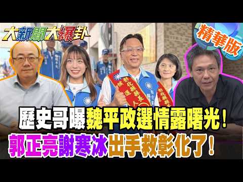 歷史哥曝魏平政選情露曙光!郭正亮謝寒冰出手救彰化了!【#大新聞大爆卦】精華版8 @大新聞大爆卦HotNewsTalk