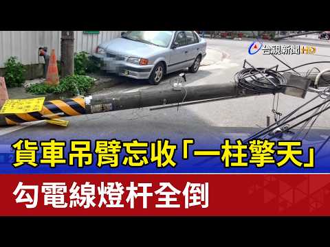 貨車吊臂忘收「一柱擎天」 勾電線燈杆全倒