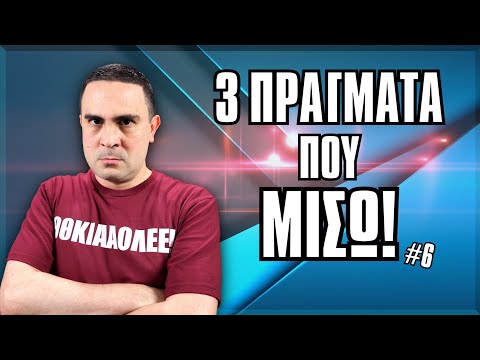 3 Πράγματα Που ΜΙΣΩ! (#6)