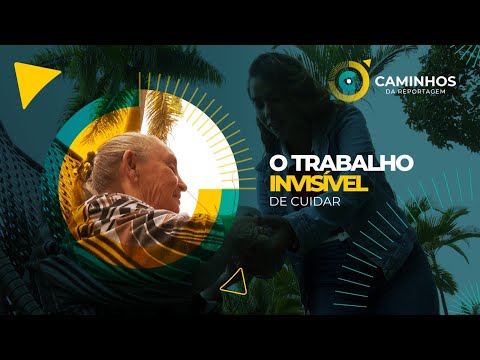 Caminhos da Reportagem | O Trabalho Invisível de Cuidar