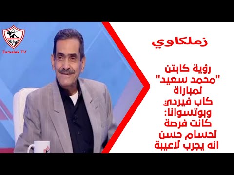 رؤية كابتن "محمد سعيد" لمباراة كاب فيردي وبوتسوانا: كان فرصة لحسام حسن انه يجرب لاعيبة #زملكاوي