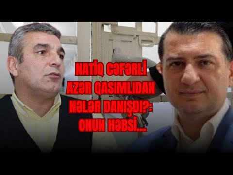 Natiq Cəfərli Azər Qasımlıdan nələr danışdı?: onun həbsi...