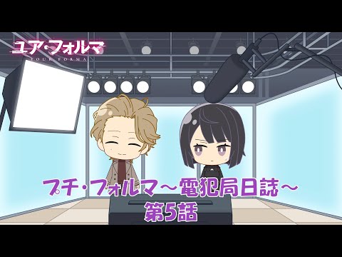 TVアニメ『ユア・フォルマ』ミニアニメ「プチ・フォルマ～電犯局日誌～」第5話