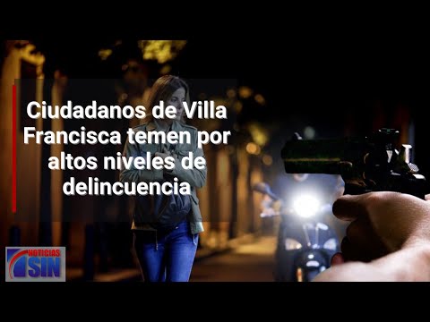 Ciudadanos de Villa Francisca temen por altos niveles de delincuencia