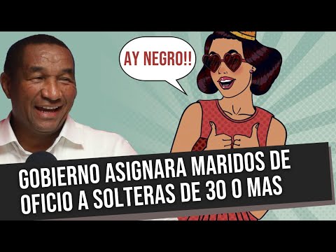 GOBIERNO ASIGNARA MARIDOS DE OFICIO A MUJERES SOLTERA