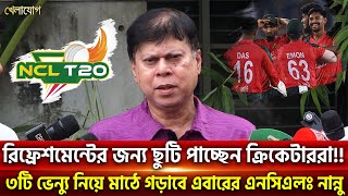 রিফ্রেশমেন্টের জন্য ছুটি পাচ্ছেন ক্রিকেটাররা!! ৩টি ভেন্যু নিয়ে মাঠে গড়াবে এবারের এনসিএলঃ নান্নু