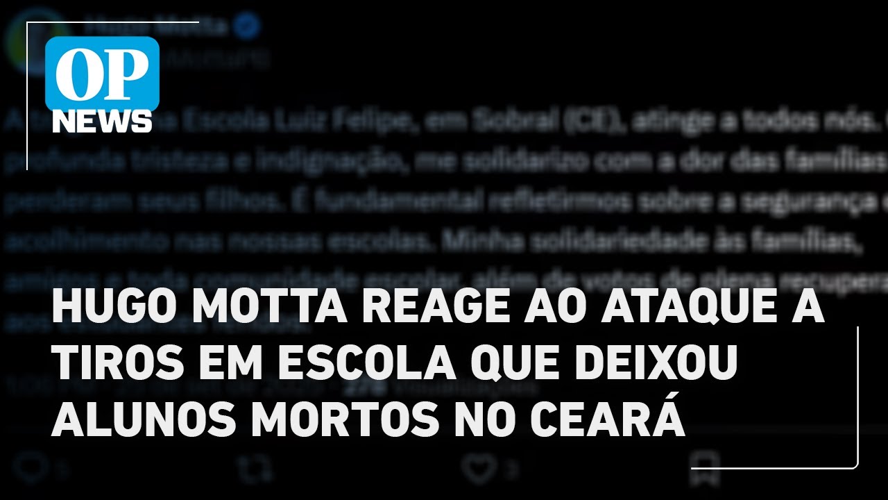 Hugo Motta reage ao ataque a tiros em escola que deixou alunos mortos no Ceará | O POVO News