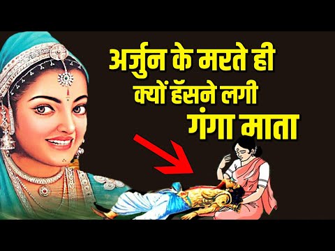 अर्जुन की मृत्यु से गंगा माता हंसने लगी ? क्या है असली रहस्य।