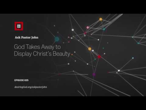 God Takes Away to Display Christ’s Beauty // Ask Pastor John