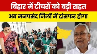 बिहार में टीचरों को बड़ी राहत, अब मनपसंद जिलों में ट्रांसफर होगा