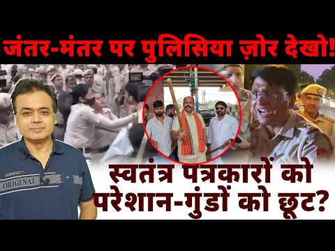 जंतर-मंतर पर पुलिसिया ज़ोर देखो!स्वतंत्र पत्रकारों को परेशान- गुंडों को छूट?