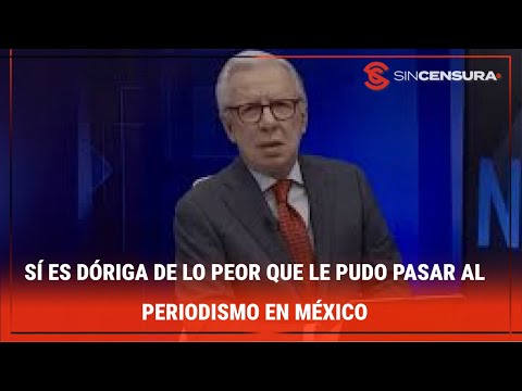 SÍ ES DÓRIGA DE LO PEOR que le pudo pasar al periodismo en México