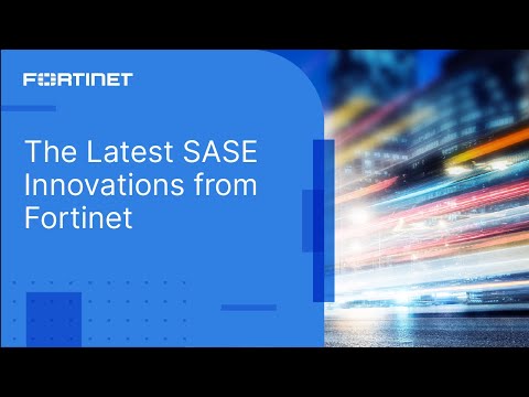 The Latest SASE Innovations from Fortinet | Unified SASE