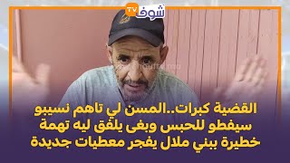 القضية كبرات..المسن لي تاهم نسيبو سيفطو للحبس وبغى يلفق ليه تهمة خطيرة ببني ملال يفجر معطيات جديدة