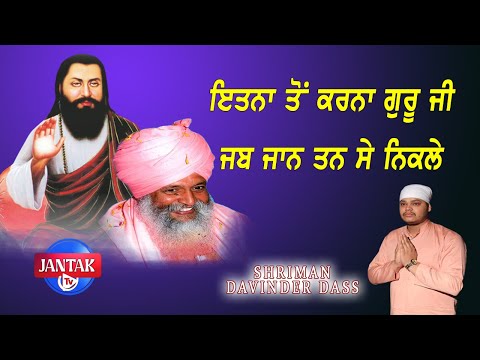 ਇਤਨਾ ਤੋਂ ਕਰਨਾ ਗੁਰੂ ਜੀ ਜਬ ਜਾਨ ਤਨ ਸੇ ਨਿਕਲੇ || Shrimaan Davinder Dass Ji ||