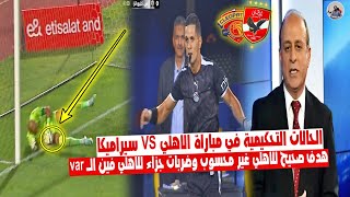 الحالات التحكيمية في مباراة " الاهلي vs سيراميكا 1_0 " هدف صحيح للاهلي غير محسوب وضربات جزاء بالجملة