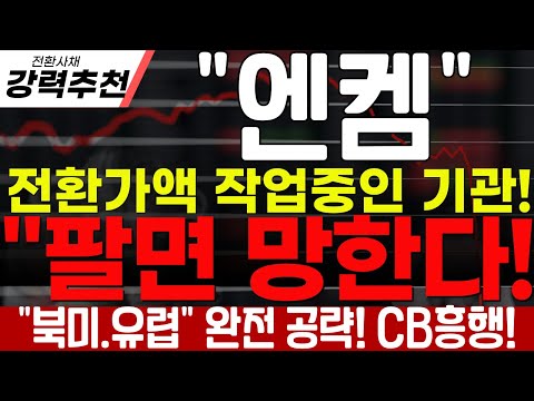 [엔켐] "전환가액 작업중인 기관" 팔면 망한다! 북미,유럽 완전 공략! CB흥행!