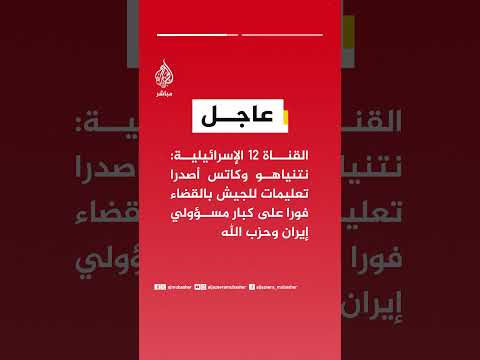 القناة ١٢ الإسرائيلية: نتنياهو وكاتس أصدرا تعليمات للجيش بالقضاء على كبار مسؤولي إيران وحزب الله