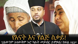 የእናትና የልጅ ስቃይ ጊዜውንም አላውቅም ኑሮ ካሉት መቃብር ይሞቃል! ክፍል 193።