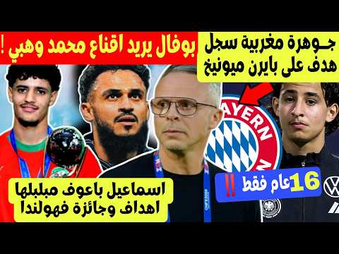 بوفال يطمح لاقناع محمد وهبي + موهبة مغربية 16 سنة سجل على بايرن ميونيخ + اسماعيل باعوف مبلبلها ‼️