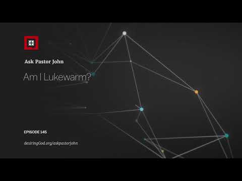 Am I Lukewarm? // Ask Pastor John