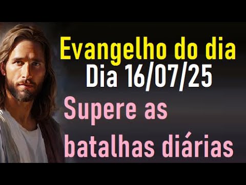 Evangelho do dia 16/07/25- Supere as batalhas diárias