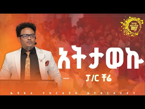 አትታወኩ____በፓ/ር ቸሬ የ2017 ዓ.ም የቀረበ መልዕክት