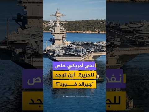 نفي أمريكي خاص للجزيرة..أين توجد "جيرالد فورد"؟