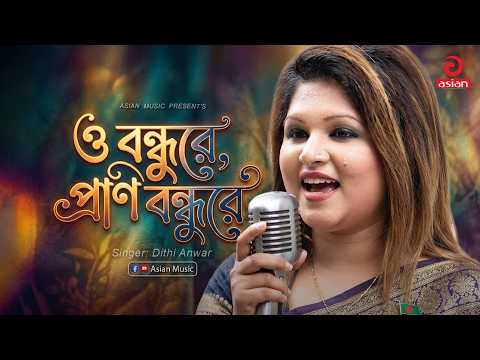 ও বন্ধুরে প্রাণ বন্ধুরে | O Bondhure Prano Bondhu Re | Dithi Anwar | Asian Music