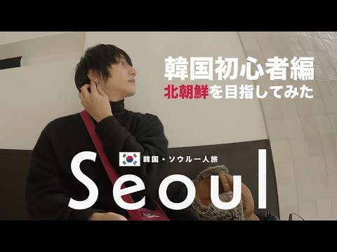 韓国初心者が周るソウル|そして北朝鮮を見に行く【韓国一人旅】
