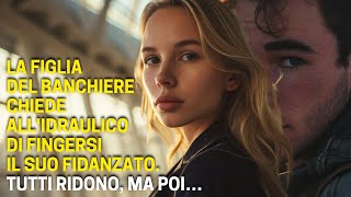 La Figlia Del Banchiere Chiede All'Idraulico Di Fingersi Il Suo Fidanzato. Tutti Ridono, Ma Poi…