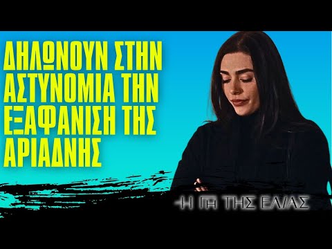 Η Γη Της Ελιάς - ΔΗΛΩΝΟΥΝ ΣΤΗΝ ΑΣΤΥΝΟΜΙΑ ΤΗΝ ΕΞΑΦΑΝΙΣΗ ΤΗΣ ΑΡΙΑΔΝΗΣ! ΤΑ ΠΡΑΓΜΑΤΑ ΣΟΒΑΡΕΥΟΥΝ